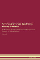 Reversing Overuse Syndrome: Kidney Filtration The Raw Vegan Plant-Based Detoxification & Regeneration Workbook for Healing Patients. Volume 5
