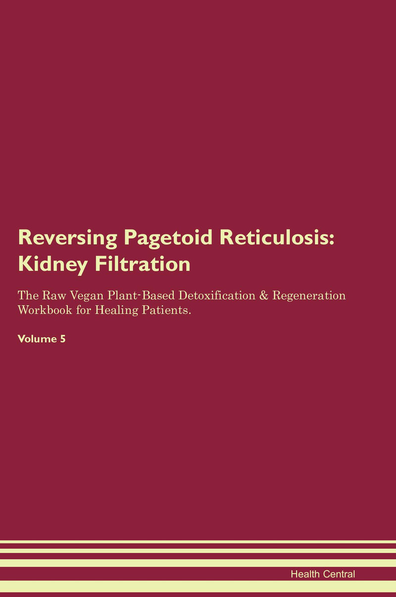 Reversing Pagetoid Reticulosis: Kidney Filtration The Raw Vegan Plant-Based Detoxification & Regeneration Workbook for Healing Patients. Volume 5