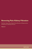 Reversing Pain: Kidney Filtration The Raw Vegan Plant-Based Detoxification & Regeneration Workbook for Healing Patients. Volume 5