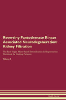 Reversing Pantothenate Kinase Associated Neurodegeneration: Kidney Filtration The Raw Vegan Plant-Based Detoxification & Regeneration Workbook for Healing Patients. Volume 5