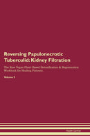 Reversing Papulonecrotic Tuberculid: Kidney Filtration The Raw Vegan Plant-Based Detoxification & Regeneration Workbook for Healing Patients. Volume 5
