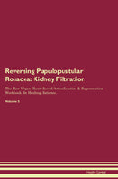 Reversing Papulopustular Rosacea: Kidney Filtration The Raw Vegan Plant-Based Detoxification & Regeneration Workbook for Healing Patients. Volume 5