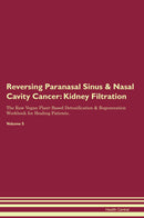Reversing Paranasal Sinus & Nasal Cavity Cancer: Kidney Filtration The Raw Vegan Plant-Based Detoxification & Regeneration Workbook for Healing Patients. Volume 5