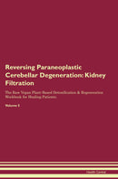 Reversing Paraneoplastic Cerebellar Degeneration: Kidney Filtration The Raw Vegan Plant-Based Detoxification & Regeneration Workbook for Healing Patients. Volume 5