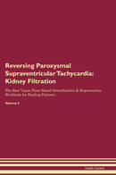 Reversing Paroxysmal Supraventricular Tachycardia: Kidney Filtration The Raw Vegan Plant-Based Detoxification & Regeneration Workbook for Healing Patients. Volume 5
