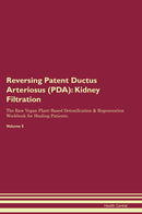 Reversing Patent Ductus Arteriosus (PDA): Kidney Filtration The Raw Vegan Plant-Based Detoxification & Regeneration Workbook for Healing Patients. Volume 5