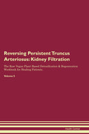 Reversing Persistent Truncus Arteriosus: Kidney Filtration The Raw Vegan Plant-Based Detoxification & Regeneration Workbook for Healing Patients. Volume 5