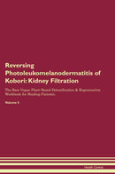 Reversing Photoleukomelanodermatitis of Kobori: Kidney Filtration The Raw Vegan Plant-Based Detoxification & Regeneration Workbook for Healing Patients. Volume 5