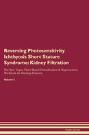 Reversing Photosensitivity Ichthyosis Short Stature Syndrome: Kidney Filtration The Raw Vegan Plant-Based Detoxification & Regeneration Workbook for Healing Patients. Volume 5