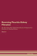 Reversing Pleuritis: Kidney Filtration The Raw Vegan Plant-Based Detoxification & Regeneration Workbook for Healing Patients. Volume 5