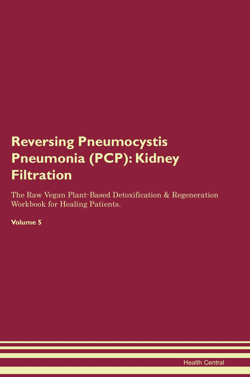 Reversing Pneumocystis Pneumonia (PCP): Kidney Filtration The Raw Vegan Plant-Based Detoxification & Regeneration Workbook for Healing Patients. Volume 5