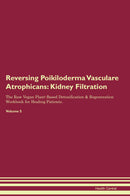 Reversing Poikiloderma Vasculare Atrophicans: Kidney Filtration The Raw Vegan Plant-Based Detoxification & Regeneration Workbook for Healing Patients. Volume 5