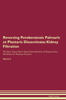 Reversing Porokeratosis Palmaris et Plantaris Disseminata: Kidney Filtration The Raw Vegan Plant-Based Detoxification & Regeneration Workbook for Healing Patients. Volume 5