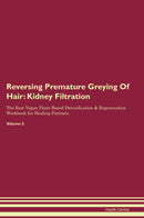 Reversing Premature Greying Of Hair: Kidney Filtration The Raw Vegan Plant-Based Detoxification & Regeneration Workbook for Healing Patients. Volume 5