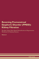 Reversing Premenstrual Dysphoric Disorder (PMDD): Kidney Filtration The Raw Vegan Plant-Based Detoxification & Regeneration Workbook for Healing Patients. Volume 5