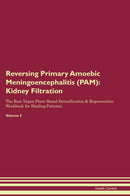 Reversing Primary Amoebic Meningoencephalitis (PAM): Kidney Filtration The Raw Vegan Plant-Based Detoxification & Regeneration Workbook for Healing Patients. Volume 5