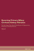 Reversing Primary Biliary Cirrhosis: Kidney Filtration The Raw Vegan Plant-Based Detoxification & Regeneration Workbook for Healing Patients. Volume 5
