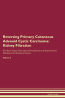 Reversing Primary Cutaneous Adenoid Cystic Carcinoma: Kidney Filtration The Raw Vegan Plant-Based Detoxification & Regeneration Workbook for Healing Patients. Volume 5
