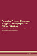 Reversing Primary Cutaneous Marginal Zone Lymphoma: Kidney Filtration The Raw Vegan Plant-Based Detoxification & Regeneration Workbook for Healing Patients. Volume 5
