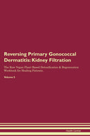Reversing Primary Gonococcal Dermatitis: Kidney Filtration The Raw Vegan Plant-Based Detoxification & Regeneration Workbook for Healing Patients. Volume 5