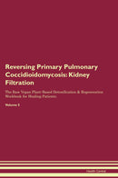 Reversing Primary Pulmonary Coccidioidomycosis: Kidney Filtration The Raw Vegan Plant-Based Detoxification & Regeneration Workbook for Healing Patients. Volume 5