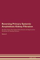 Reversing Primary Systemic Amyloidosis: Kidney Filtration The Raw Vegan Plant-Based Detoxification & Regeneration Workbook for Healing Patients. Volume 5