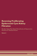 Reversing Proliferating Epidermoid Cyst: Kidney Filtration The Raw Vegan Plant-Based Detoxification & Regeneration Workbook for Healing Patients. Volume 5