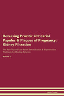Reversing Pruritic Urticarial Papules & Plaques of Pregnancy: Kidney Filtration The Raw Vegan Plant-Based Detoxification & Regeneration Workbook for Healing Patients. Volume 5