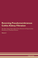 Reversing Pseudomembranous Colitis: Kidney Filtration The Raw Vegan Plant-Based Detoxification & Regeneration Workbook for Healing Patients. Volume 5