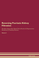 Reversing Psoriasis: Kidney Filtration The Raw Vegan Plant-Based Detoxification & Regeneration Workbook for Healing Patients. Volume 5