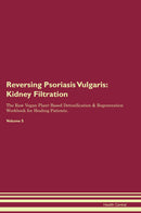 Reversing Psoriasis Vulgaris: Kidney Filtration The Raw Vegan Plant-Based Detoxification & Regeneration Workbook for Healing Patients. Volume 5
