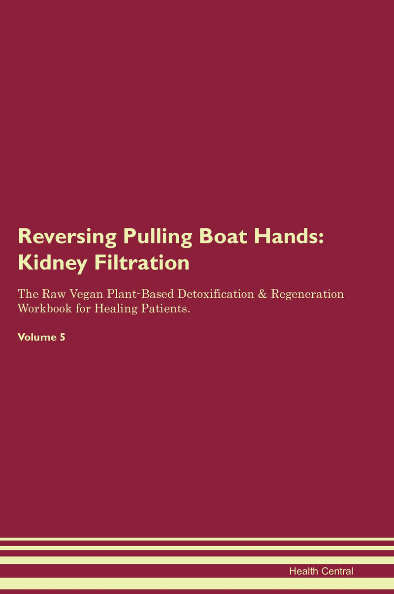 Reversing Pulling Boat Hands: Kidney Filtration The Raw Vegan Plant-Based Detoxification & Regeneration Workbook for Healing Patients. Volume 5