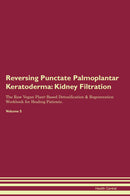 Reversing Punctate Palmoplantar Keratoderma: Kidney Filtration The Raw Vegan Plant-Based Detoxification & Regeneration Workbook for Healing Patients. Volume 5