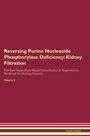 Reversing Purine Nucleoside Phosphorylase Deficiency: Kidney Filtration The Raw Vegan Plant-Based Detoxification & Regeneration Workbook for Healing Patients. Volume 5