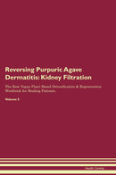 Reversing Purpuric Agave Dermatitis: Kidney Filtration The Raw Vegan Plant-Based Detoxification & Regeneration Workbook for Healing Patients. Volume 5