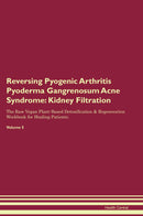 Reversing Pyogenic Arthritis Pyoderma Gangrenosum Acne Syndrome: Kidney Filtration The Raw Vegan Plant-Based Detoxification & Regeneration Workbook for Healing Patients. Volume 5