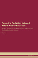 Reversing Radiation Induced Keloid: Kidney Filtration The Raw Vegan Plant-Based Detoxification & Regeneration Workbook for Healing Patients. Volume 5