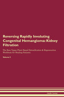 Reversing Rapidly Involuting Congenital Hemangioma: Kidney Filtration The Raw Vegan Plant-Based Detoxification & Regeneration Workbook for Healing Patients. Volume 5
