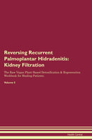 Reversing Recurrent Palmoplantar Hidradenitis: Kidney Filtration The Raw Vegan Plant-Based Detoxification & Regeneration Workbook for Healing Patients. Volume 5