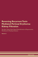 Reversing Recurrent Toxin Mediated Perineal Erythema: Kidney Filtration The Raw Vegan Plant-Based Detoxification & Regeneration Workbook for Healing Patients. Volume 5