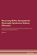 Reversing Reflex Sympathetic Dystrophy Syndrome: Kidney Filtration The Raw Vegan Plant-Based Detoxification & Regeneration Workbook for Healing Patients. Volume 5
