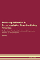 Reversing Refraction & Accommodation Disorder: Kidney Filtration The Raw Vegan Plant-Based Detoxification & Regeneration Workbook for Healing Patients. Volume 5