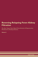 Reversing Relapsing Fever: Kidney Filtration The Raw Vegan Plant-Based Detoxification & Regeneration Workbook for Healing Patients. Volume 5