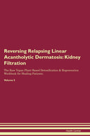 Reversing Relapsing Linear Acantholytic Dermatosis: Kidney Filtration The Raw Vegan Plant-Based Detoxification & Regeneration Workbook for Healing Patients. Volume 5