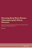 Reversing Renal Bone Disease (Osteodystrophy): Kidney Filtration The Raw Vegan Plant-Based Detoxification & Regeneration Workbook for Healing Patients. Volume 5