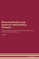 Reversing Restless Legs Syndrome (RLS): Kidney Filtration The Raw Vegan Plant-Based Detoxification & Regeneration Workbook for Healing Patients. Volume 5
