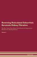 Reversing Reticulated Seborrheic Keratosis: Kidney Filtration The Raw Vegan Plant-Based Detoxification & Regeneration Workbook for Healing Patients. Volume 5