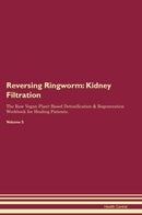 Reversing Ringworm: Kidney Filtration The Raw Vegan Plant-Based Detoxification & Regeneration Workbook for Healing Patients. Volume 5