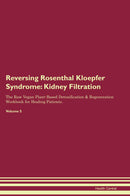 Reversing Rosenthal Kloepfer Syndrome: Kidney Filtration The Raw Vegan Plant-Based Detoxification & Regeneration Workbook for Healing Patients. Volume 5