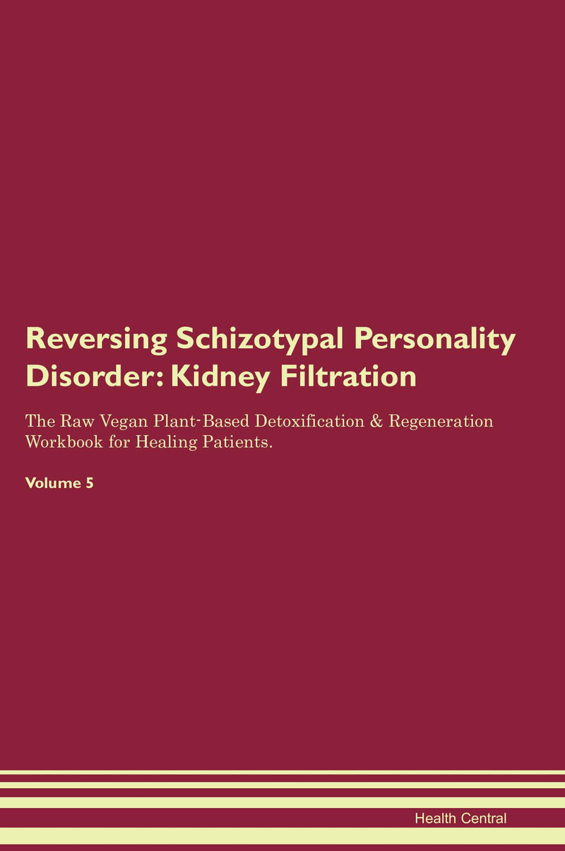 Reversing Schizotypal Personality Disorder: Kidney Filtration The Raw Vegan Plant-Based Detoxification & Regeneration Workbook for Healing Patients. Volume 5